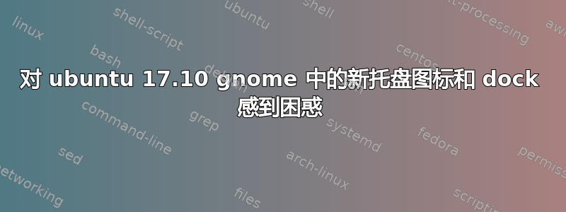 对 ubuntu 17.10 gnome 中的新托盘图标和 dock 感到困惑