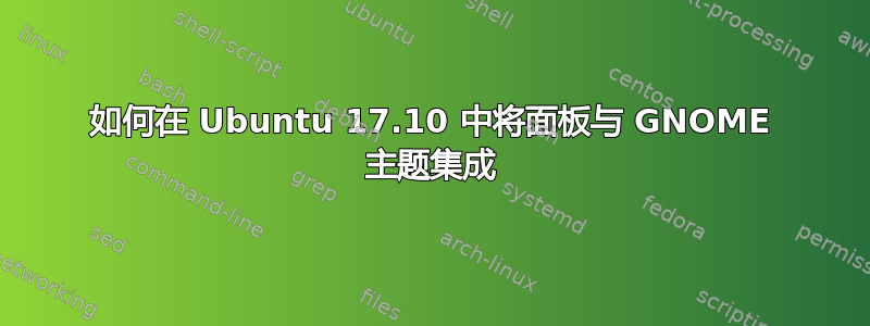 如何在 Ubuntu 17.10 中将面板与 GNOME 主题集成