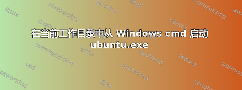 在当前工作目录中从 Windows cmd 启动 ubuntu.exe