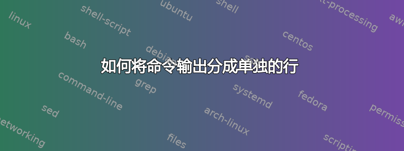 如何将命令输出分成单独的行