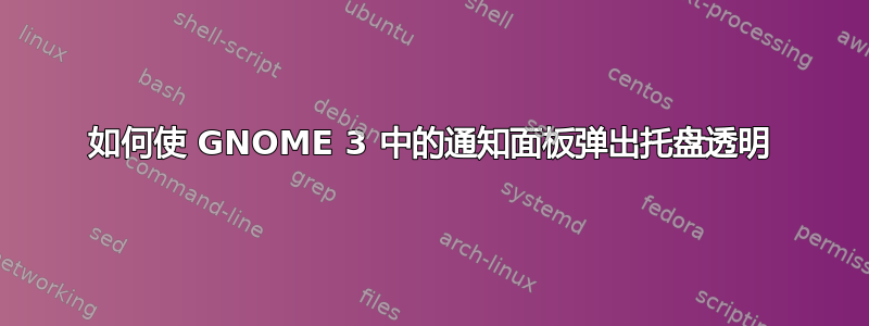 如何使 GNOME 3 中的通知面板弹出托盘透明