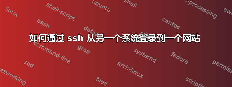 如何通过 ssh 从另一个系统登录到一个网站