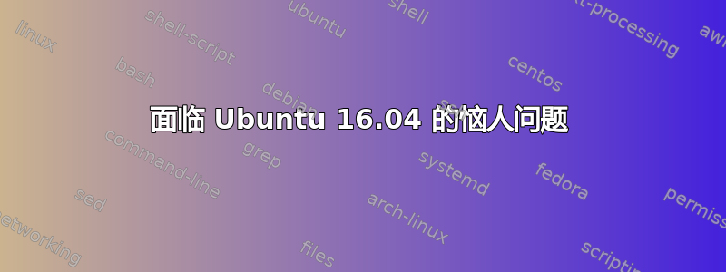 面临 Ubuntu 16.04 的恼人问题