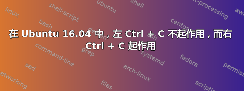 在 Ubuntu 16.04 中，左 Ctrl + C 不起作用，而右 Ctrl + C 起作用