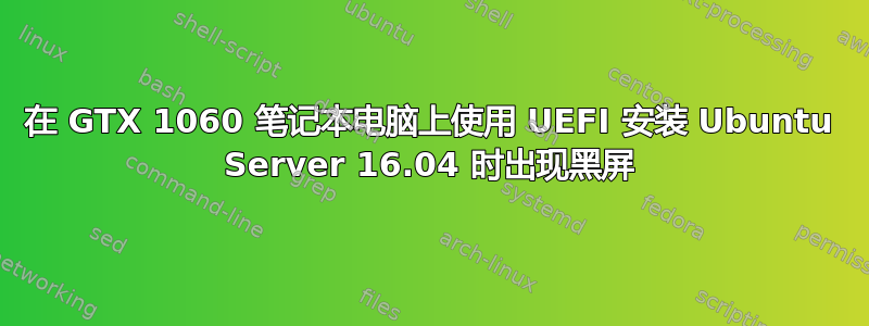 在 GTX 1060 笔记本电脑上使用 UEFI 安装 Ubuntu Server 16.04 时出现黑屏