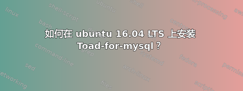 如何在 ubuntu 16.04 LTS 上安装 Toad-for-mysql？