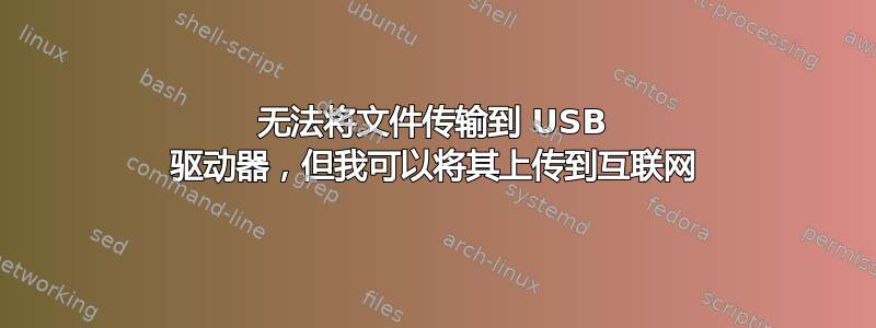 无法将文件传输到 USB 驱动器，但我可以将其上传到互联网