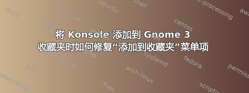 将 Konsole 添加到 Gnome 3 收藏夹时如何修复“添加到收藏夹”菜单项