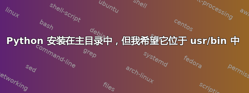Python 安装在主目录中，但我希望它位于 usr/bin 中
