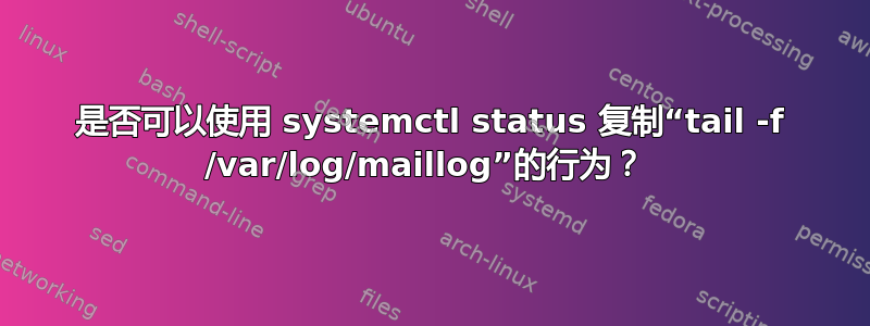 是否可以使用 systemctl status 复制“tail -f /var/log/maillog”的行为？ 