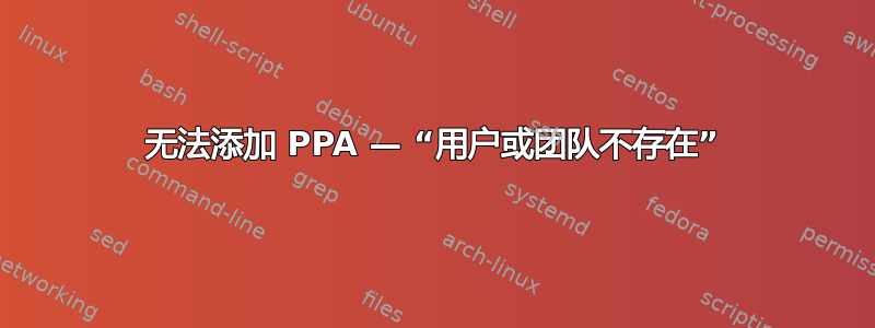 无法添加 PPA — “用户或团队不存在”