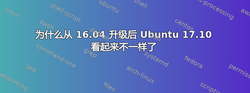 为什么从 16.04 升级后 Ubuntu 17.10 看起来不一样了