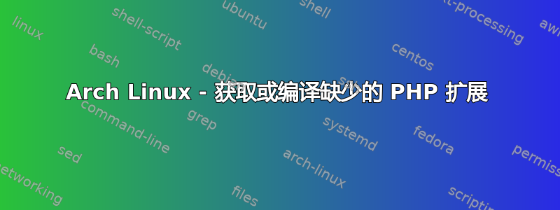 Arch Linux - 获取或编译缺少的 PHP 扩展