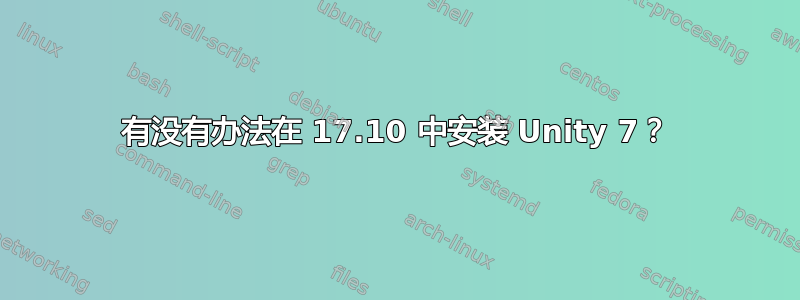 有没有办法在 17.10 中安装 Unity 7？