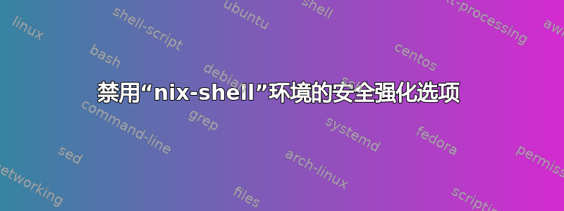 禁用“nix-shell”环境的安全强化选项