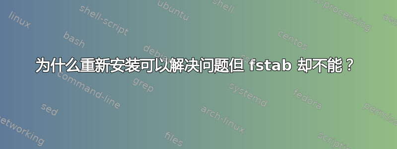 为什么重新安装可以解决问题但 fstab 却不能？