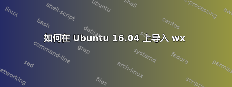 如何在 Ubuntu 16.04 上导入 wx