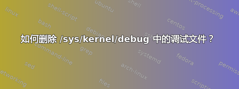 如何删除 /sys/kernel/debug 中的调试文件？