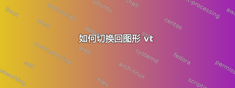 如何切换回图形 vt