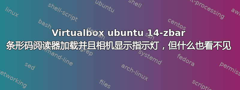 Virtualbox ubuntu 14-zbar 条形码阅读器加载并且相机显示指示灯，但什么也看不见