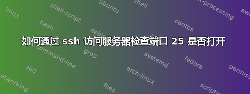 如何通过 ssh 访问服务器检查端口 25 是否打开