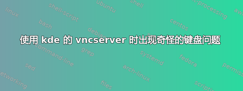 使用 kde 的 vncserver 时出现奇怪的键盘问题