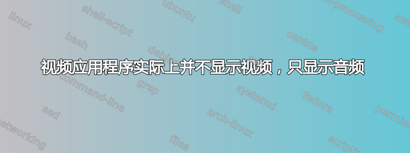 视频应用程序实际上并不显示视频，只显示音频