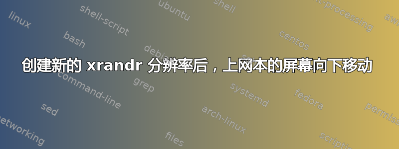 创建新的 xrandr 分辨率后，上网本的屏幕向下移动