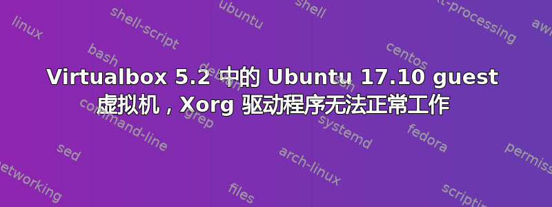 Virtualbox 5.2 中的 Ubuntu 17.10 guest 虚拟机，Xorg 驱动程序无法正常工作