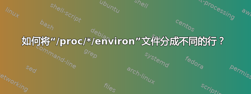 如何将“/proc/*/environ”文件分成不同的行？