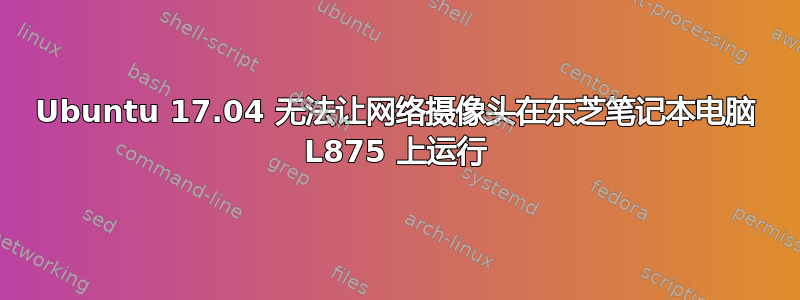 Ubuntu 17.04 无法让网络摄像头在东芝笔记本电脑 L875 上运行