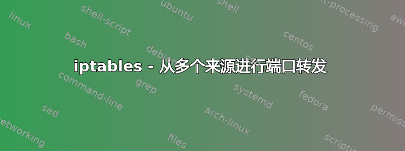 iptables - 从多个来源进行端口转发