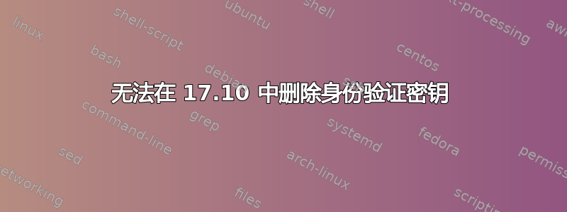 无法在 17.10 中删除身份验证密钥