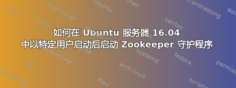 如何在 Ubuntu 服务器 16.04 中以特定用户启动后启动 Zookeeper 守护程序