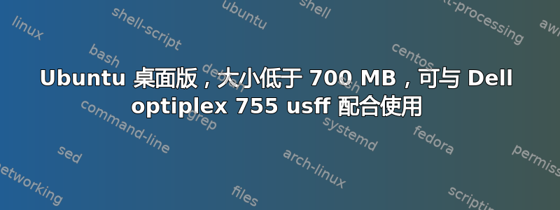 Ubuntu 桌面版，大小低于 700 MB，可与 Dell optiplex 755 usff 配合使用