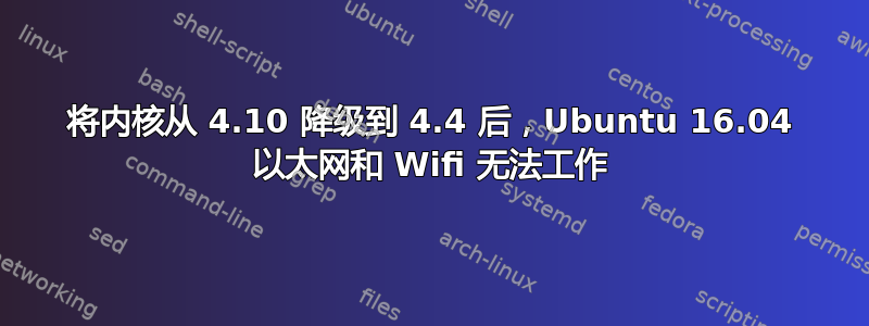 将内核从 4.10 降级到 4.4 后，Ubuntu 16.04 以太网和 Wifi 无法工作