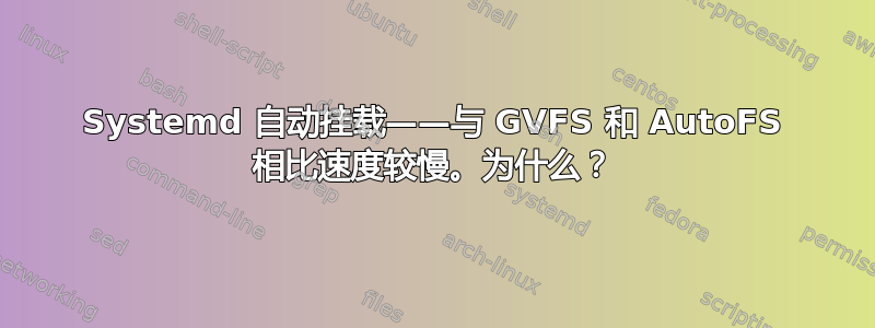 Systemd 自动挂载——与 GVFS 和 AutoFS 相比速度较慢。为什么？