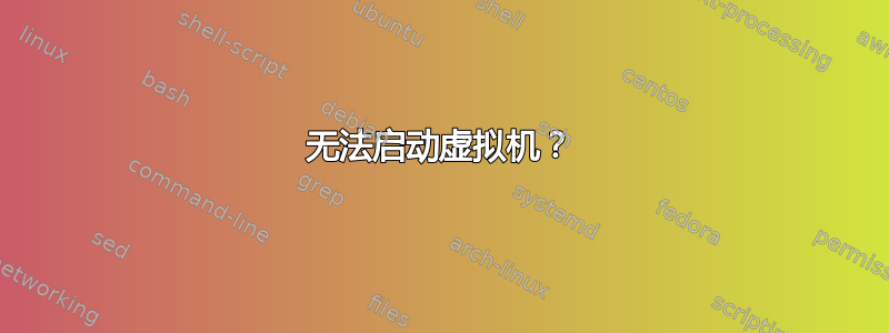 无法启动虚拟机？