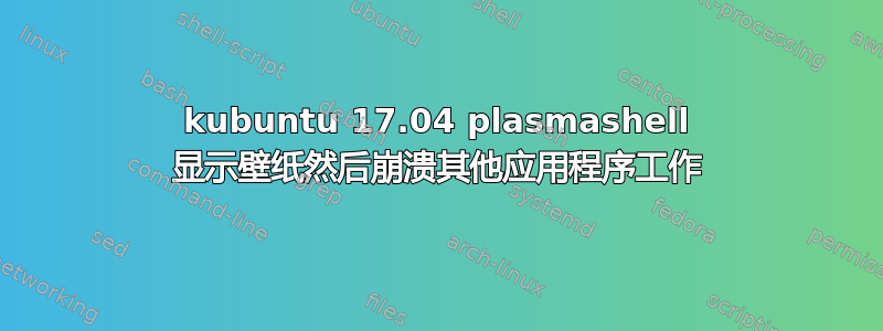 kubuntu 17.04 plasmashell 显示壁纸然后崩溃其他应用程序工作