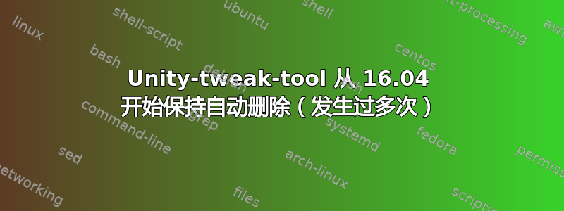 Unity-tweak-tool 从 16.04 开始保持自动删除（发生过多次）