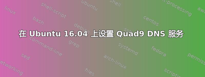 在 Ubuntu 16.04 上设置 Quad9 DNS 服务