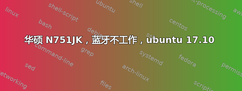 华硕 N751JK，蓝牙不工作，ubuntu 17.10