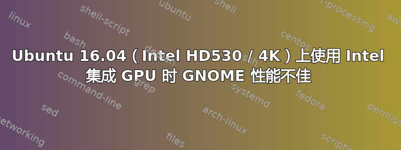 Ubuntu 16.04（Intel HD530 / 4K）上使用 Intel 集成 GPU 时 GNOME 性能不佳