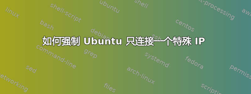 如何强制 Ubuntu 只连接一个特殊 IP