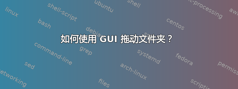 如何使用 GUI 拖动文件夹？