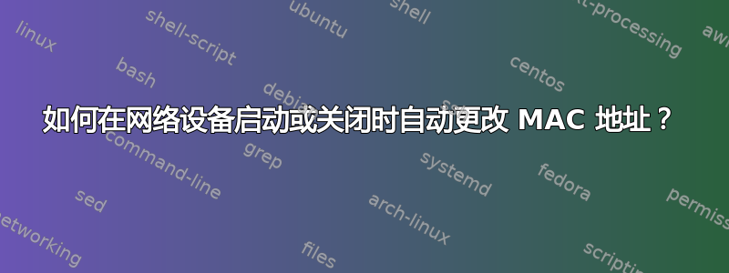 如何在网络设备启动或关闭时自动更改 MAC 地址？