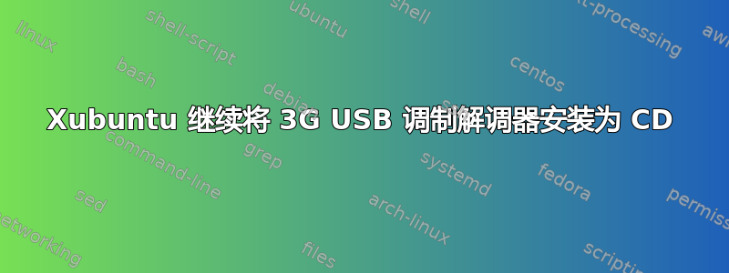 Xubuntu 继续将 3G USB 调制解调器安装为 CD