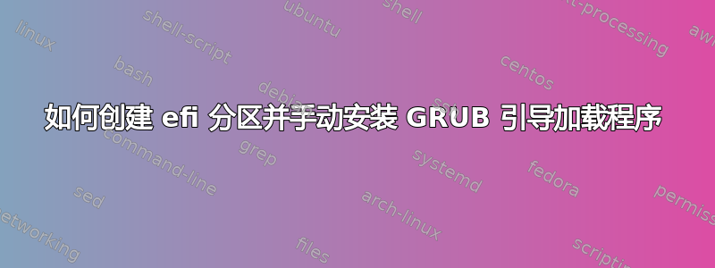 如何创建 efi 分区并手动安装 GRUB 引导加载程序