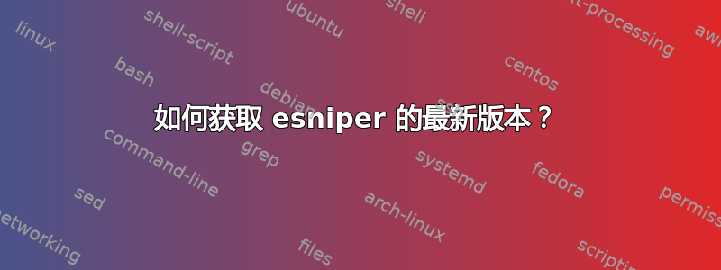 如何获取 esniper 的最新版本？