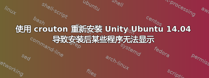 使用 crouton 重新安装 Unity Ubuntu 14.04 导致安装后某些程序无法显示